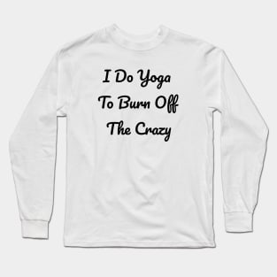 I Do Yoga To Burn Off The Crazy Long Sleeve T-Shirt